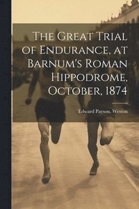 bokomslag The Great Trial of Endurance, at Barnum's Roman Hippodrome, October, 1874