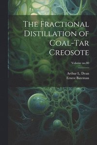 bokomslag The Fractional Distillation of Coal-tar Creosote; Volume no.80