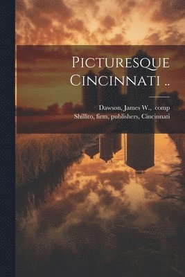 James W. ]. Comp [Dawson, Firm Publishers Shillito - Picturesque Cincinnati .., Häftad