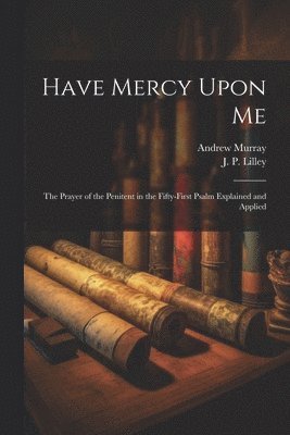 bokomslag Have Mercy Upon Me; the Prayer of the Penitent in the Fifty-first Psalm Explained and Applied