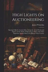 bokomslag High Lights on Auctioneering; Opening Talks for Auction Sales, Giving the Actual Words and Figures and the Mode of Operation in Many of the Most Important Auction Sales in the History of the Country