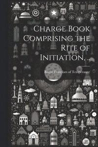 bokomslag Charge Book Comprising the Rite of Initiation, ..