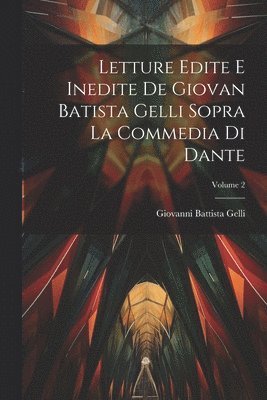 Giovanni Battista Gelli - Letture Edite E Inedite De Giovan Batista Gelli Sopra La Commedia Di Dante; Volume 2, Häftad