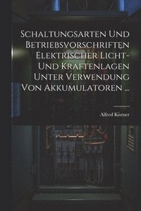bokomslag Schaltungsarten Und Betriebsvorschriften Elektrischer Licht- Und Kraftenlagen Unter Verwendung Von Akkumulatoren ...