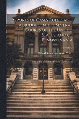 Reports of Cases Ruled and Adjudged in the Several Courts of the United States, and of Pennsylvania 1