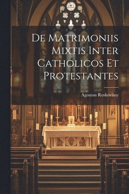 De Matrimoniis Mixtis Inter Catholicos Et Protestantes 1