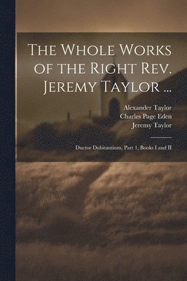 Jeremy Taylor, Reginald Heber, Charles Page Eden - Whole Works of the Right Rev. Jeremy Taylor ..., Häftad