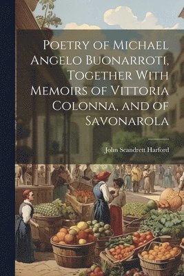 John Scandrett Harford - Poetry of Michael Angelo Buonarroti, Together With Memoirs of Vittoria Colonna, and of Savonarola, Häftad