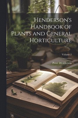 Peter Henderson - Henderson's Handbook of Plants and General Horticulture; Volume 2, Häftad