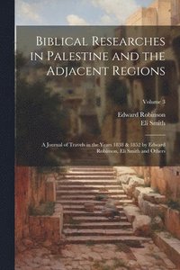 bokomslag Biblical Researches in Palestine and the Adjacent Regions: A Journal of Travels in the Years 1838 & 1852 by Edward Robinson, Eli Smith and Others; Vol