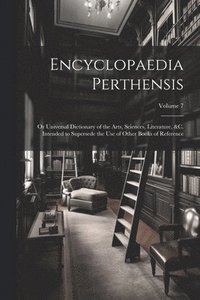 bokomslag Encyclopaedia Perthensis; Or Universal Dictionary of the Arts, Sciences, Literature, &c. Intended to Supersede the Use of Other Books of Reference; Volume 7