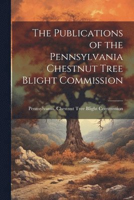 bokomslag Publications of the Pennsylvania Chestnut Tree Blight Commission