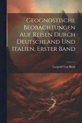 Geognostische Beobachtungen Auf Reisen Durch Deutschland Und Italien, Erster Band 1