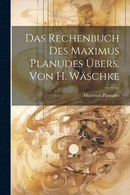 Maximus Planudes - Rechenbuch Des Maximus Planudes Übers. Von H. Wäschke, Häftad