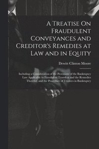 bokomslag A Treatise On Fraudulent Conveyances and Creditor's Remedies at Law and in Equity