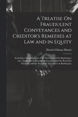 A Treatise On Fraudulent Conveyances and Creditor's Remedies at Law and in Equity 1