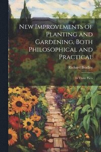 bokomslag New Improvements of Planting and Gardening, Both Philosophical and Practical