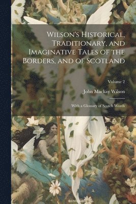 Wilson's Historical, Traditionary, and Imaginative Tales of the Borders, and of Scotland