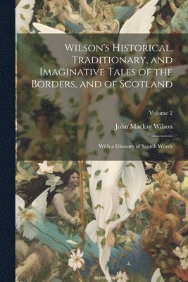 Wilson's Historical, Traditionary, and Imaginative Tales of the Borders, and of Scotland 1