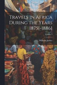 bokomslag Travels in Africa During the Years 1875[-1886]; Volume 3