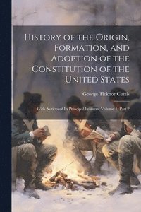 bokomslag History of the Origin, Formation, and Adoption of the Constitution of the United States