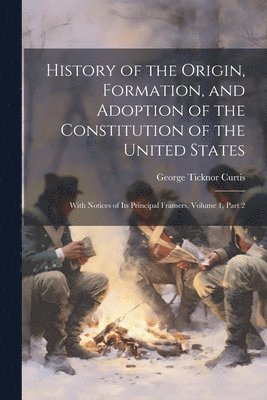 History of the Origin, Formation, and Adoption of the Constitution of the United States 1