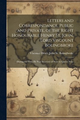 bokomslag Letters and Correspondance, Public and Private, of the Right Honourable Henry St. John, Lord Viscount Bolingbroke