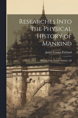 Researches Into the Physical History of Mankind: History of the Asiatic Nations. 3D; Edition 1844 1