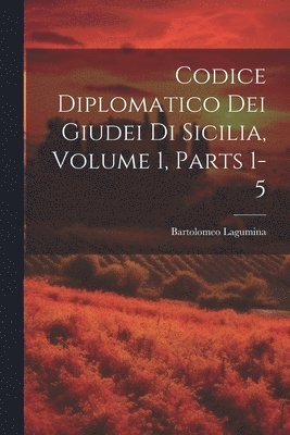 Codice Diplomatico Dei Giudei Di Sicilia, Volume 1, parts 1-5 1