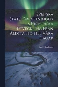 bokomslag Svenska Statsfrfattningens Historiska Utveckling Frn ldsta Tid Till Vra Dagar