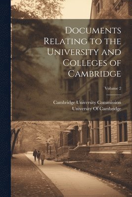 Cambridge University Commission, University Of Cambridge - Documents Relating to the University and Colleges of Cambridge; Volume 2, Häftad