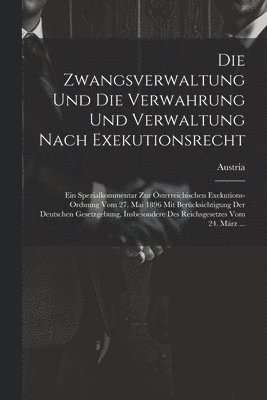 bokomslag Die Zwangsverwaltung Und Die Verwahrung Und Verwaltung Nach Exekutionsrecht