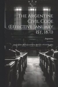 bokomslag The Argentine Civil Code (Effective January 1St, 1871)