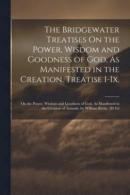 bokomslag The Bridgewater Treatises On the Power, Wisdom and Goodness of God, As Manifested in the Creation. Treatise I-Ix.