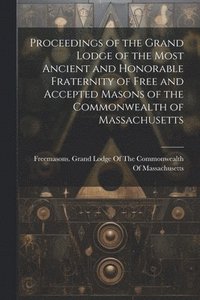 bokomslag Proceedings of the Grand Lodge of the Most Ancient and Honorable Fraternity of Free and Accepted Masons of the Commonwealth of Massachusetts