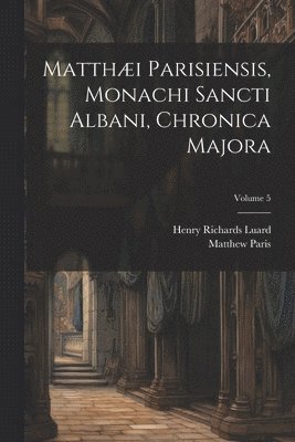 bokomslag Matthi Parisiensis, Monachi Sancti Albani, Chronica Majora; Volume 5