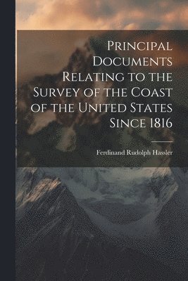 bokomslag Principal Documents Relating to the Survey of the Coast of the United States Since 1816