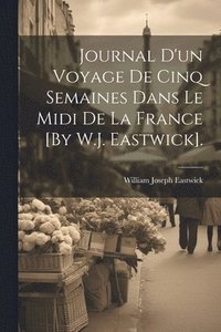 bokomslag Journal D'un Voyage De Cinq Semaines Dans Le Midi De La France [By W.J. Eastwick].