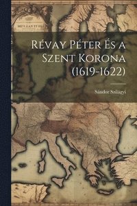 bokomslag Rvay Pter s a Szent Korona (1619-1622)