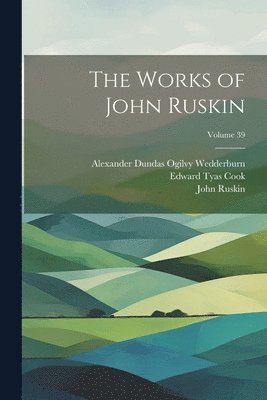 John Ruskin, Edward Tyas Cook, Alexander Dundas Ogilvy Wedderburn - Works of John Ruskin; Volume 39, Häftad