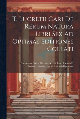 T. Lucretii Cari De Rerum Natura Libri Sex Ad Optimas Editiones Collati 1