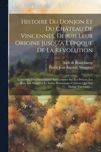 bokomslag Histoire Du Donjon Et Du Chteau De Vincennes, Depuis Leur Origine Jusqu' L'poque De La Rvolution