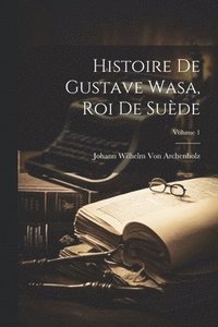 bokomslag Histoire De Gustave Wasa, Roi De Sude; Volume 1