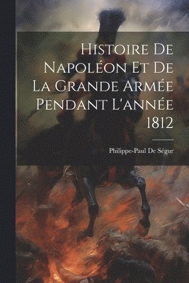 bokomslag Histoire De Napoléon Et De La Grande Armée Pendant L'année 1812