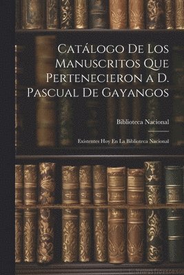 Catlogo De Los Manuscritos Que Pertenecieron a D. Pascual De Gayangos 1