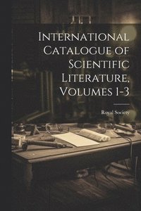 bokomslag International Catalogue of Scientific Literature, Volumes 1-3