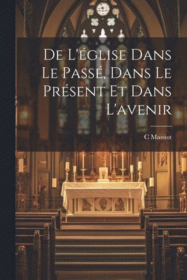 bokomslag De L'glise Dans Le Pass, Dans Le Prsent Et Dans L'avenir