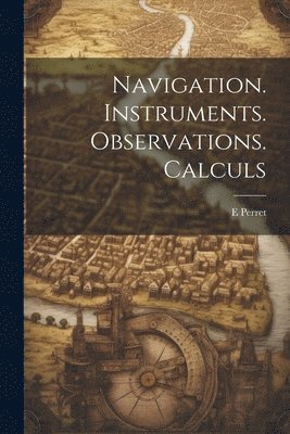 Navigation. Instruments. Observations. Calculs 1