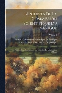 bokomslag Archives De La Commission Scientifique Du Mexique; Publiées Sous Les Auspices Du Ministère De L'instruction Publique; Volume 1