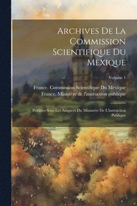 bokomslag Archives De La Commission Scientifique Du Mexique; Publies Sous Les Auspices Du Ministre De L'instruction Publique; Volume 1
